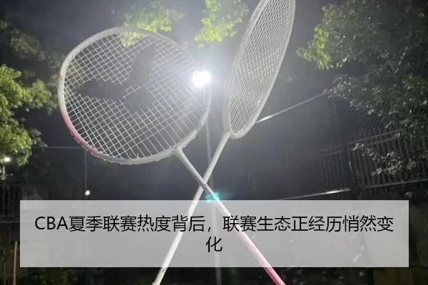 CBA夏季联赛热度背后，联赛生态正经历悄然变化